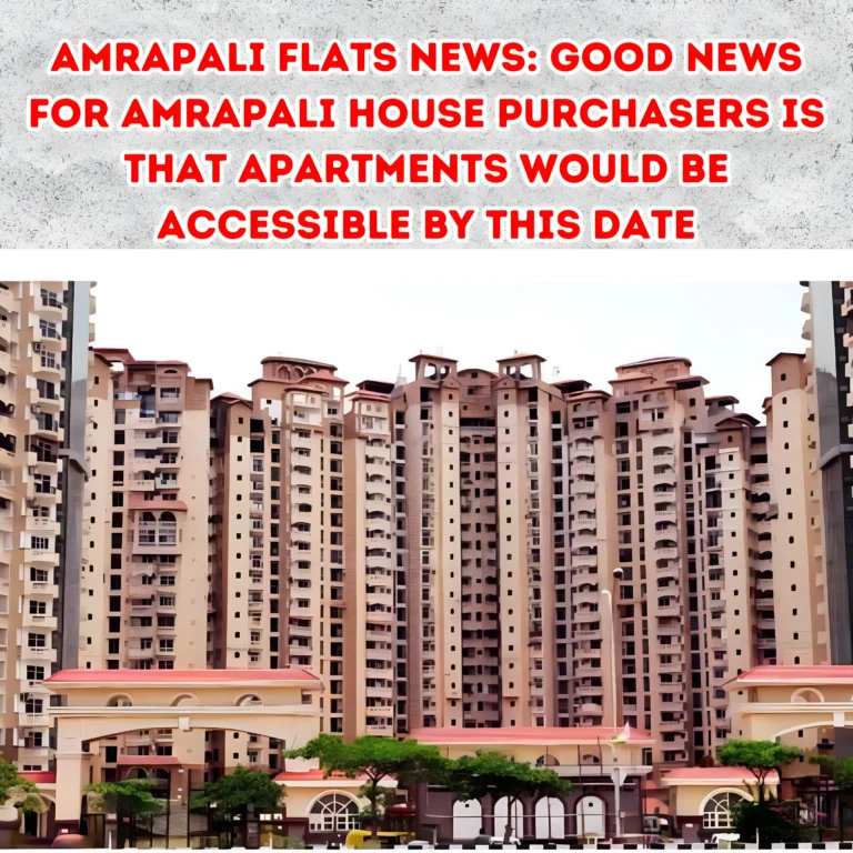 Amrapali Flats News: Good News For Amrapali House Purchasers Is That Apartments Would Be Accessible By This Date